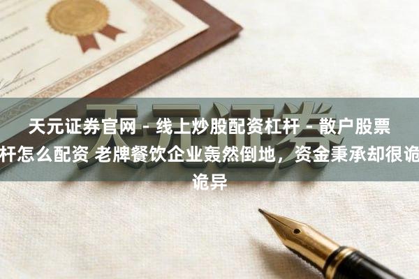 天元证券官网 - 线上炒股配资杠杆 - 散户股票杠杆怎么配资 老牌餐饮企业轰然倒地，资金秉承却很诡异