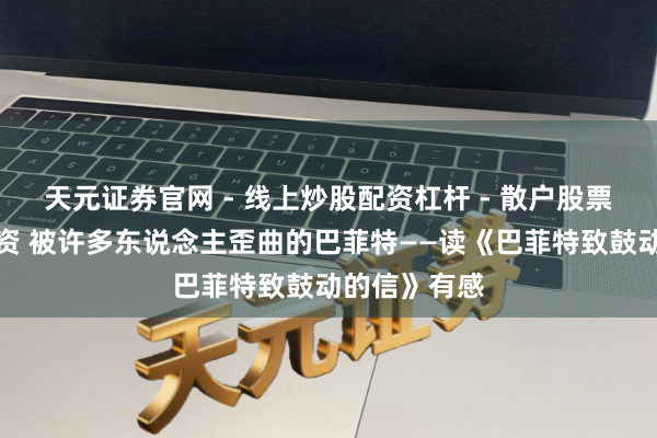 天元证券官网 - 线上炒股配资杠杆 - 散户股票杠杆怎么配资 被许多东说念主歪曲的巴菲特——读《巴菲特致鼓动的信》有感