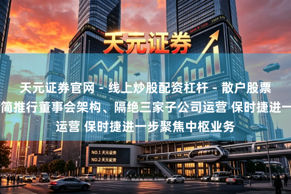 天元证券官网 - 线上炒股配资杠杆 - 散户股票杠杆怎么配资 精简推行董事会架构、隔绝三家子公司运营 保时捷进一步聚焦中枢业务